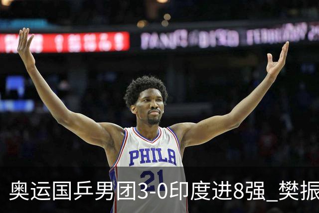 奥运国乒男团3-0印度进8强 樊振东逆转王楚钦横扫
