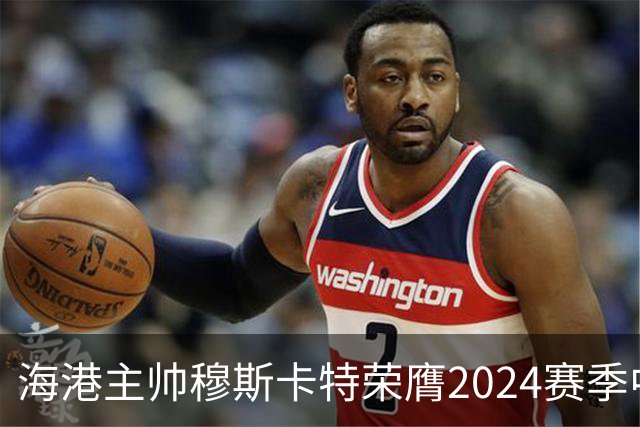 海港主帅穆斯卡特荣膺2024赛季中超最佳教练