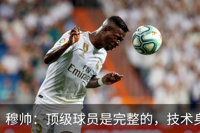 穆帅：顶级球员是完整的，技术身体精神都出色，同时也是团队球员