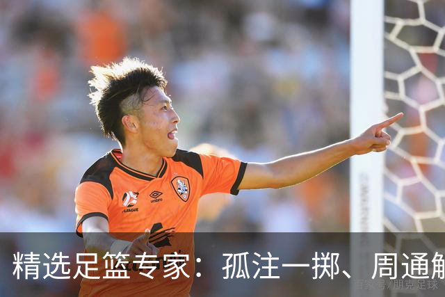 精选足篮专家：孤注一掷、周通解球、小盼哥6连红
