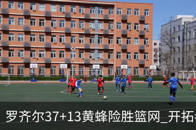 罗齐尔37+13黄蜂险胜篮网 开拓者逆战战胜骑士