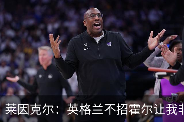 莱因克尔：英格兰不招霍尔让我非常不解，为帕尔默落选感到失望