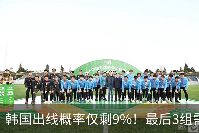 韩国出线概率仅剩9%！最后3组需满足两大愿景 韩媒却已预热淘汰赛