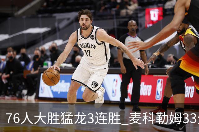 76人大胜猛龙3连胜 麦科勒姆33分鹈鹕轻取活塞